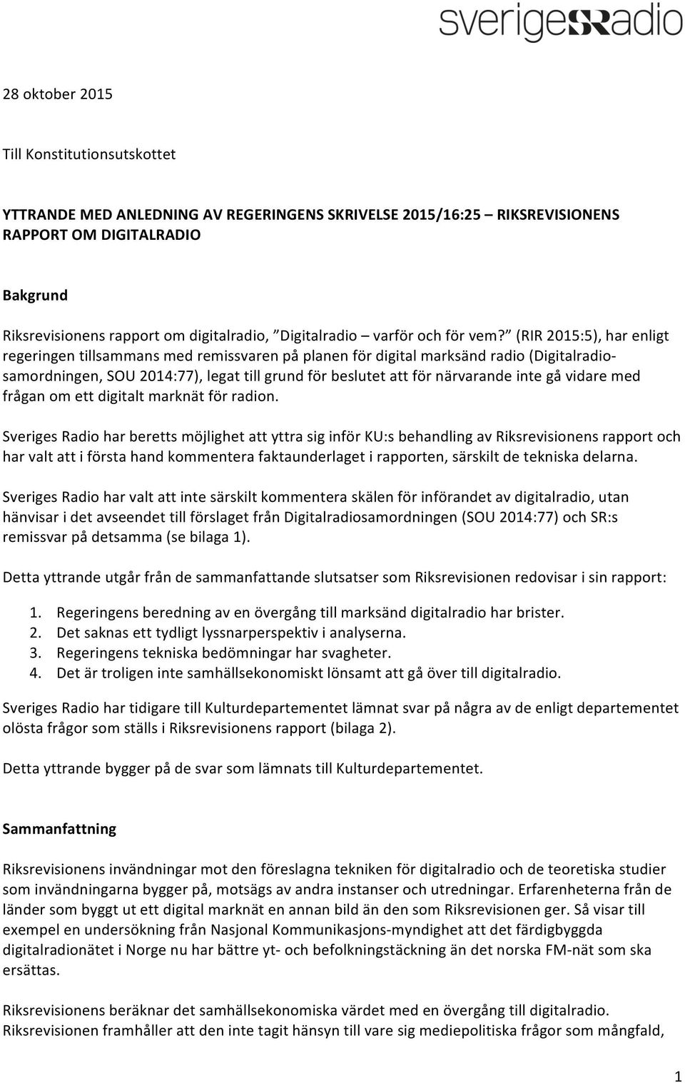(RIR 2015:5), har enligt regeringen tillsammans med remissvaren på planen för digital marksänd radio (Digitalradio- samordningen, SOU 2014:77), legat till grund för beslutet att för närvarande inte