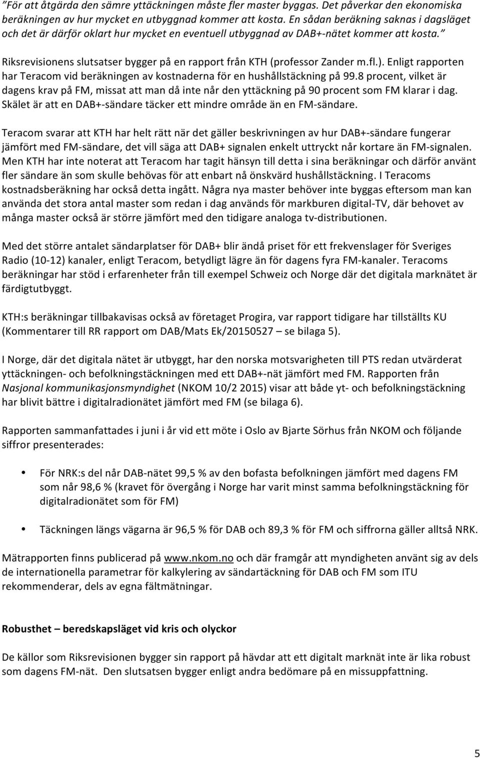Riksrevisionens slutsatser bygger på en rapport från KTH (professor Zander m.fl.). Enligt rapporten har Teracom vid beräkningen av kostnaderna för en hushållstäckning på 99.