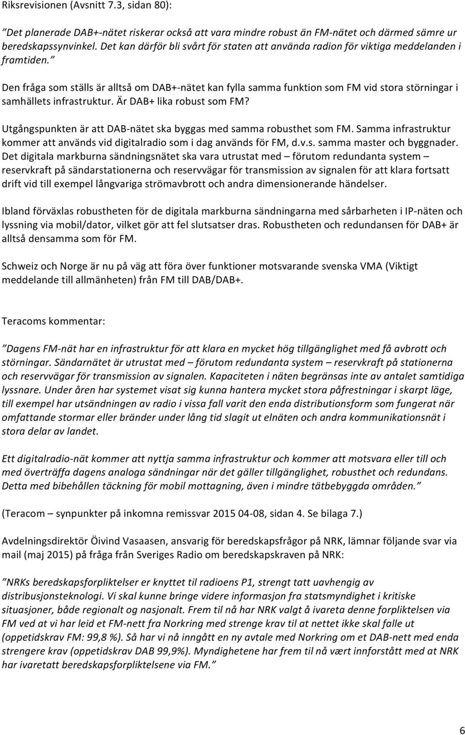 Den fråga som ställs är alltså om DAB+- nätet kan fylla samma funktion som FM vid stora störningar i samhällets infrastruktur. Är DAB+ lika robust som FM?