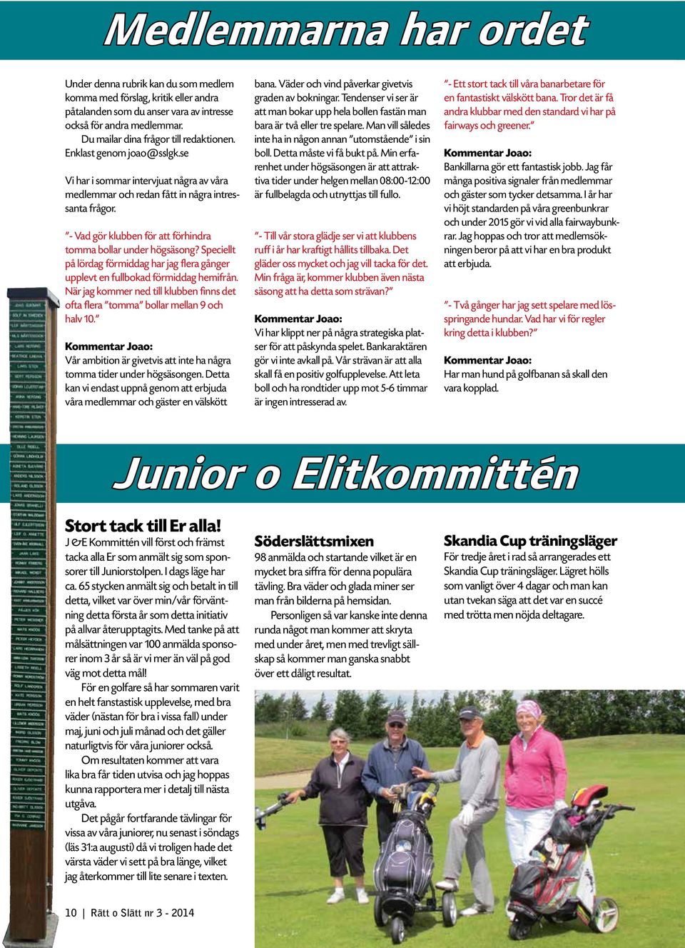 - Vad gör klubben för att förhindra tomma bollar under högsäsong? Speciellt på lördag förmiddag har jag flera gånger upplevt en fullbokad förmiddag hemifrån.
