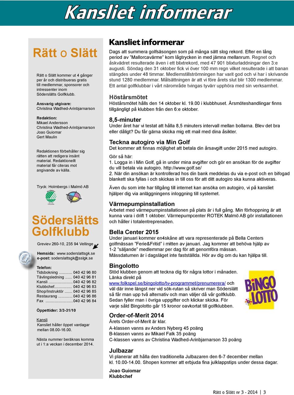Redaktionellt material får citeras mot angivande av källa. Tryck: Holmbergs i Malmö AB 341 140 TRYCKSAK Söderslätts Golfklubb Greviev 260-10, 235 94 Vellinge Hemsida: www.soderslattsgk.