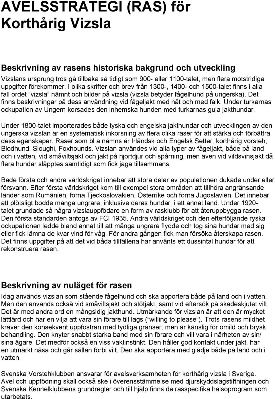 Det finns beskrivningar på dess användning vid fågeljakt med nät och med falk. Under turkarnas ockupation av Ungern korsades den inhemska hunden med turkarnas gula jakthundar.