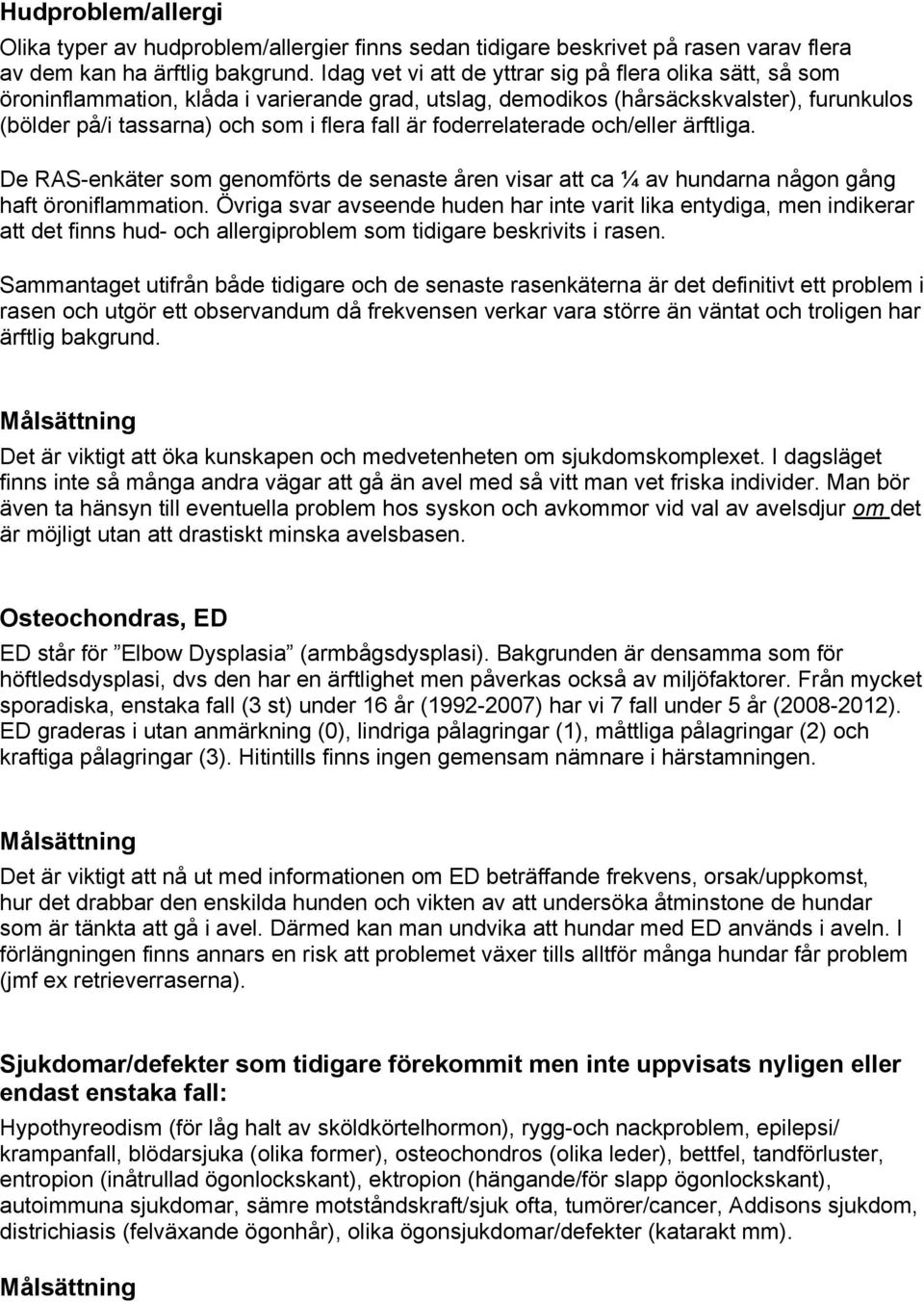 foderrelaterade och/eller ärftliga. De RAS-enkäter som genomförts de senaste åren visar att ca ¼ av hundarna någon gång haft öroniflammation.