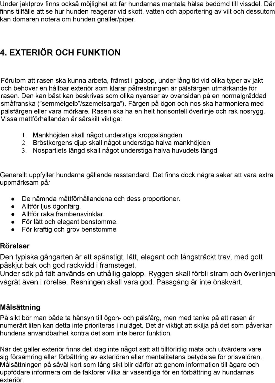 EXTERIÖR OCH FUNKTION Förutom att rasen ska kunna arbeta, främst i galopp, under lång tid vid olika typer av jakt och behöver en hållbar exteriör som klarar påfrestningen är pälsfärgen utmärkande för