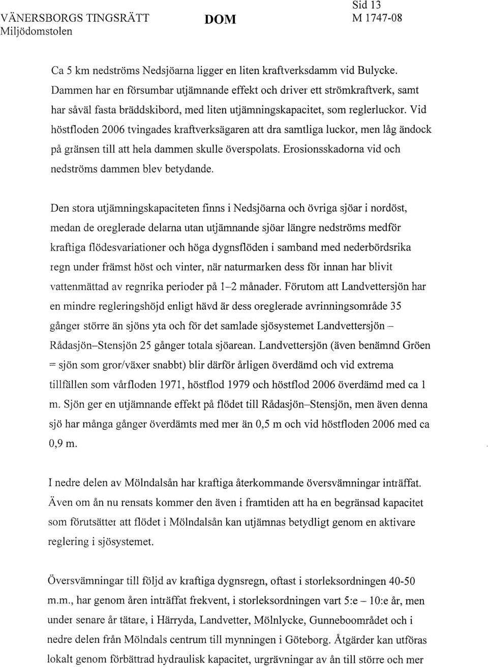 Vid höstfloden 2006 tvingades kraftverksägaren att dra samtliga luckor, men låg ändock på gränsen till att hela dammen skulle överspolats. Erosionsskadorna vid och nedströms dammen blev betydande.