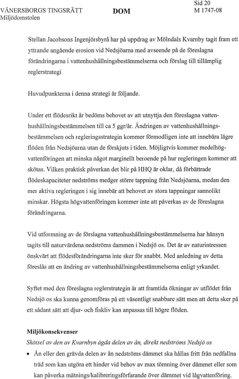 Under ett flödesrikt år bedöms behovet av att utnyttja den föreslagna vattenhushållningsbestämmelsen till ca 5 ggr/år.