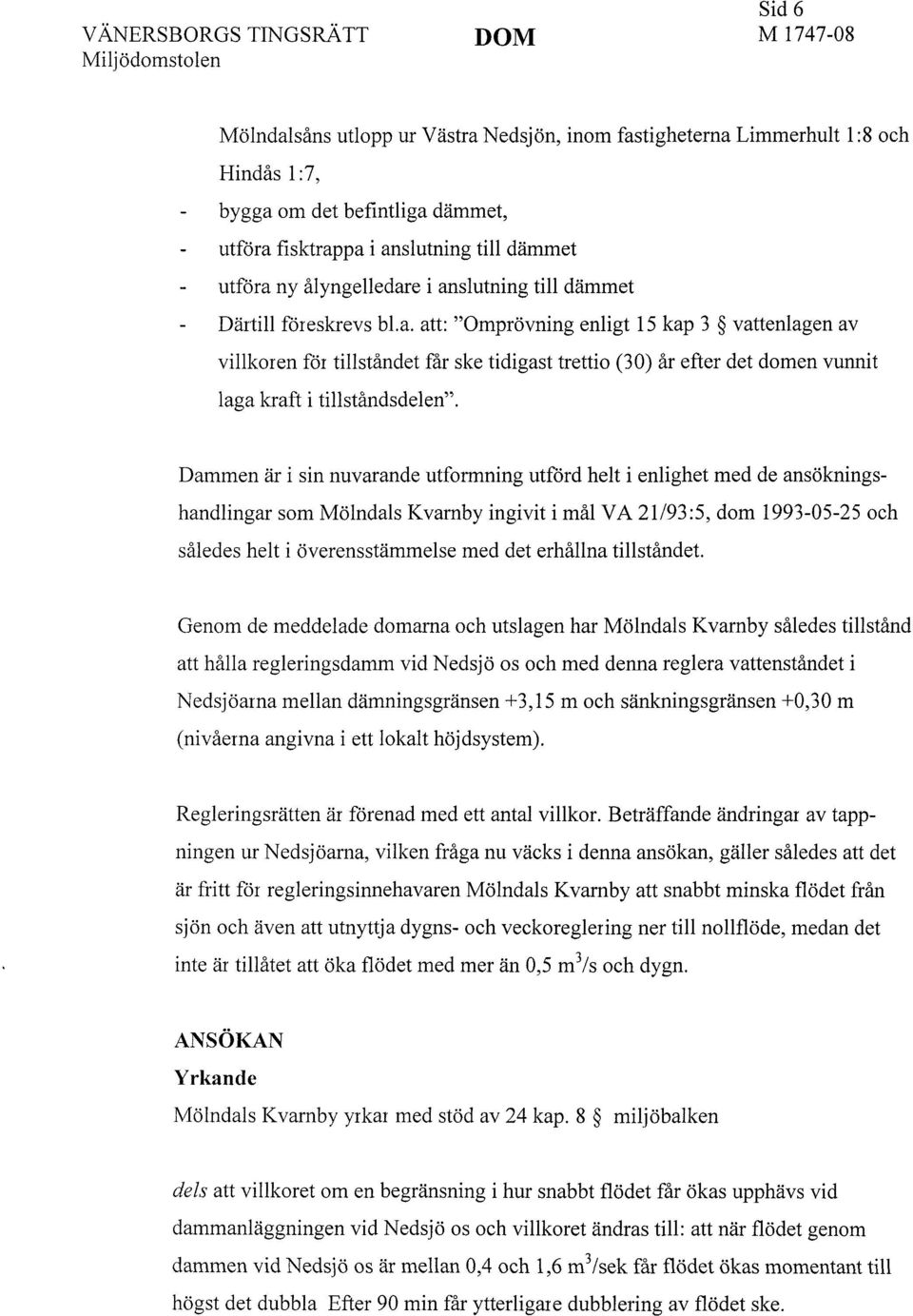 Dammen är i sin nuvarande utformning utförd helt i enlighet med de ansökningshandlingar som Mölndals Kvarnby ingivit i mål VA 21/93:5, dom 1993-05-25 och således helt i överensstämmelse med det