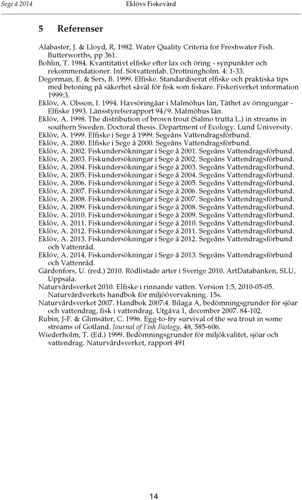 Standardiserat elfiske och praktiska tips med betoning på säkerhet såväl för fisk som fiskare. Fiskeriverket information 1999:3. Eklöv, A. Olsson, I. 1994.