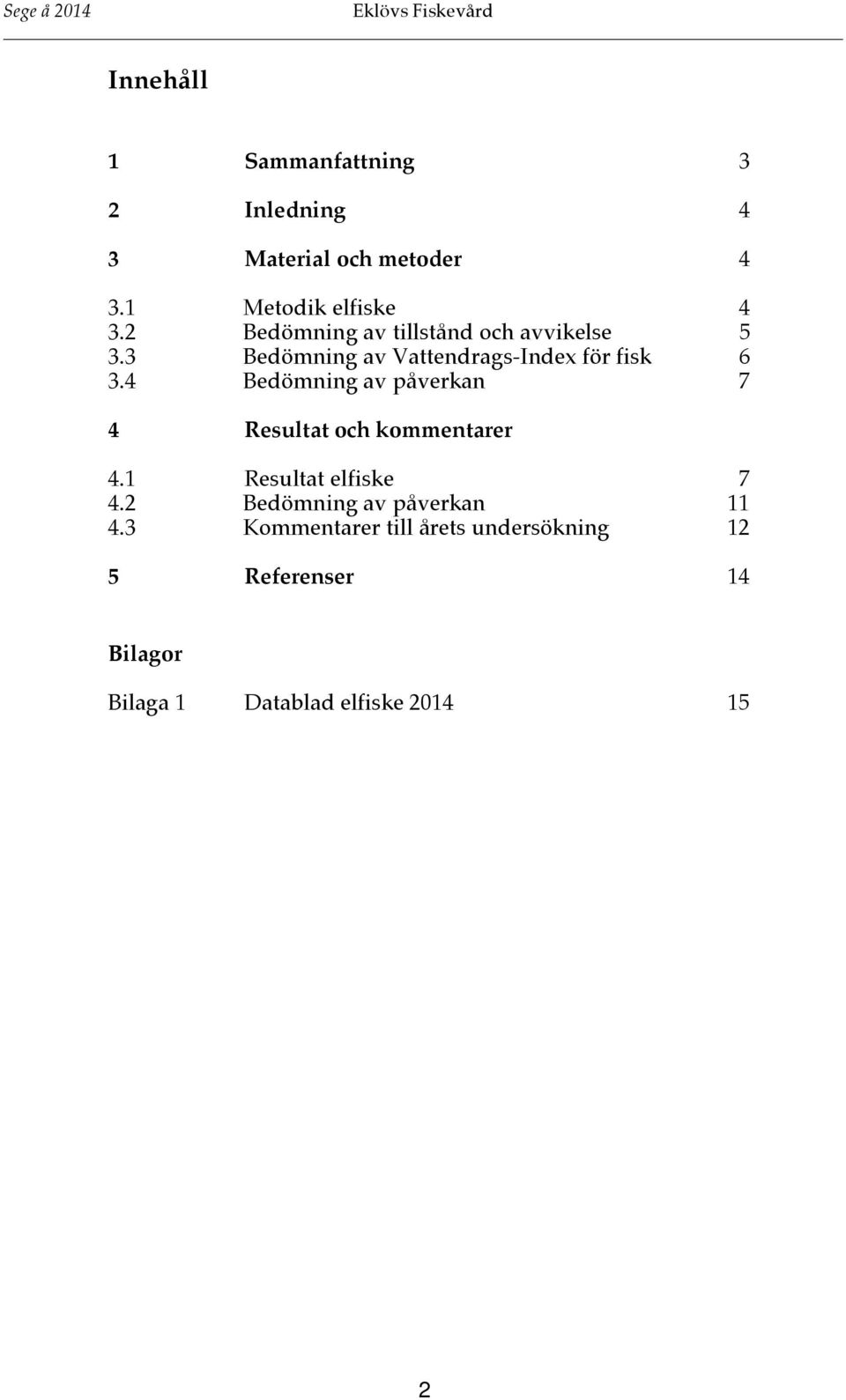 4 Bedömning av påverkan 7 4 Resultat och kommentarer 4.1 Resultat elfiske 7 4.