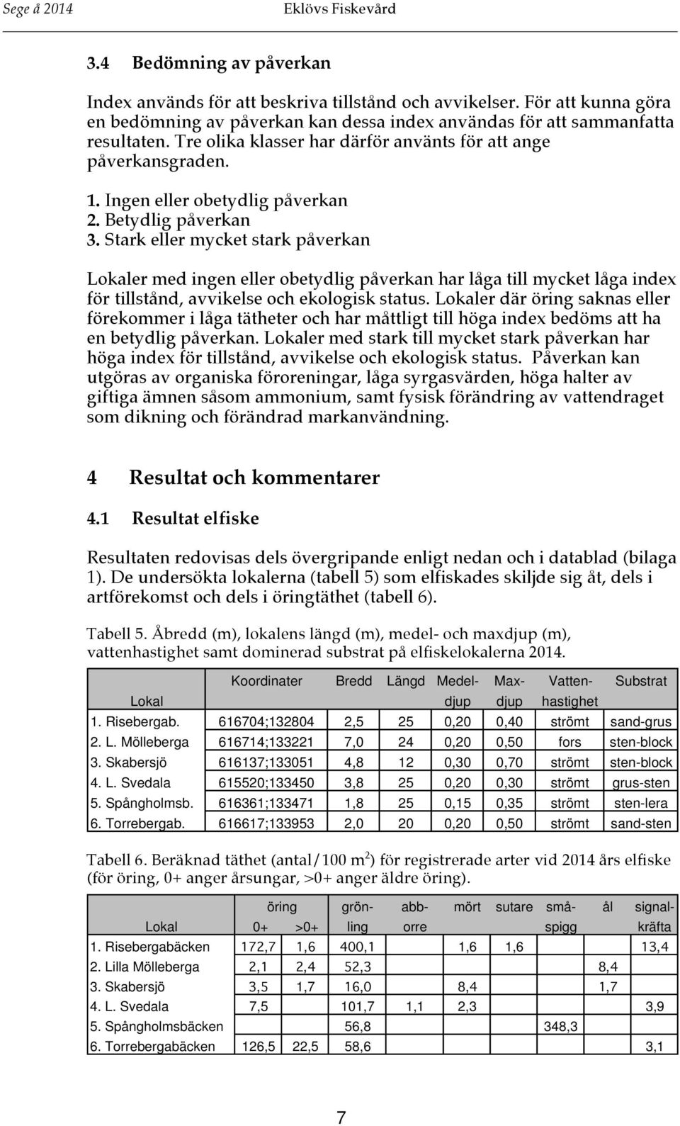 Stark eller mycket stark påverkan Lokaler med ingen eller obetydlig påverkan har låga till mycket låga index för tillstånd, avvikelse och ekologisk status.