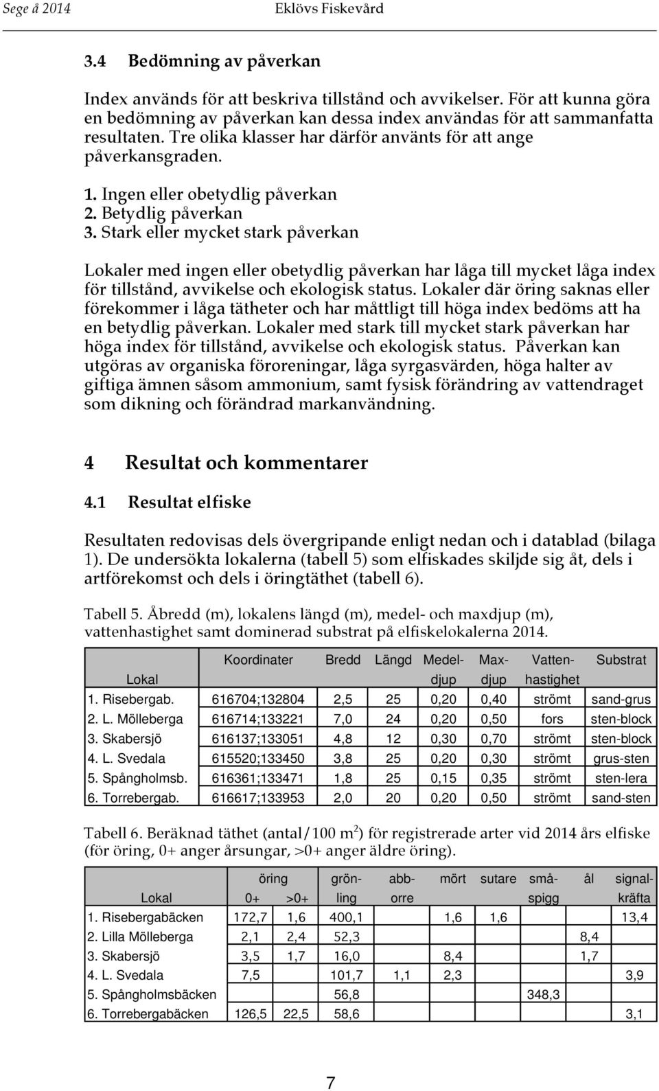 Stark eller mycket stark påverkan Lokaler med ingen eller obetydlig påverkan har låga till mycket låga index för tillstånd, avvikelse och ekologisk status.