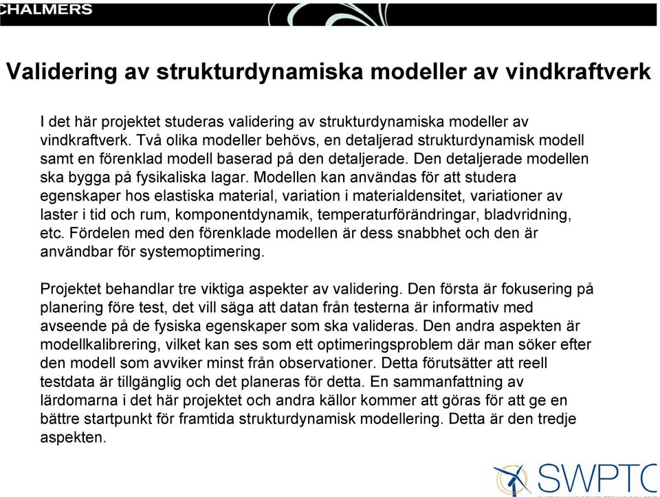 Modellen kan användas för att studera egenskaper hos elastiska material, variation i materialdensitet, variationer av laster i tid och rum, komponentdynamik, temperaturförändringar, bladvridning, etc.
