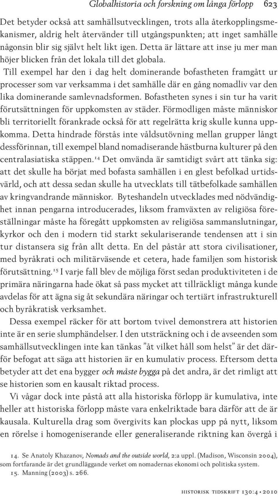 Till exempel har den i dag helt dominerande bofastheten framgått ur processer som var verksamma i det samhälle där en gång nomadliv var den lika dominerande samlevnadsformen.