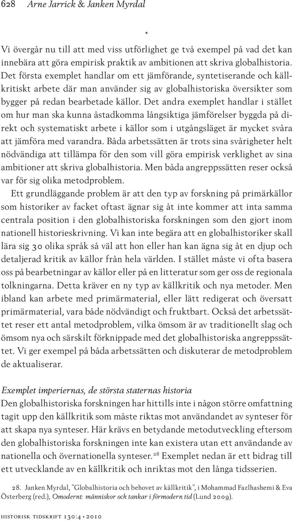 Det andra exemplet handlar i stället om hur man ska kunna åstadkomma långsiktiga jämförelser byggda på direkt och systematiskt arbete i källor som i utgångsläget är mycket svåra att jämföra med