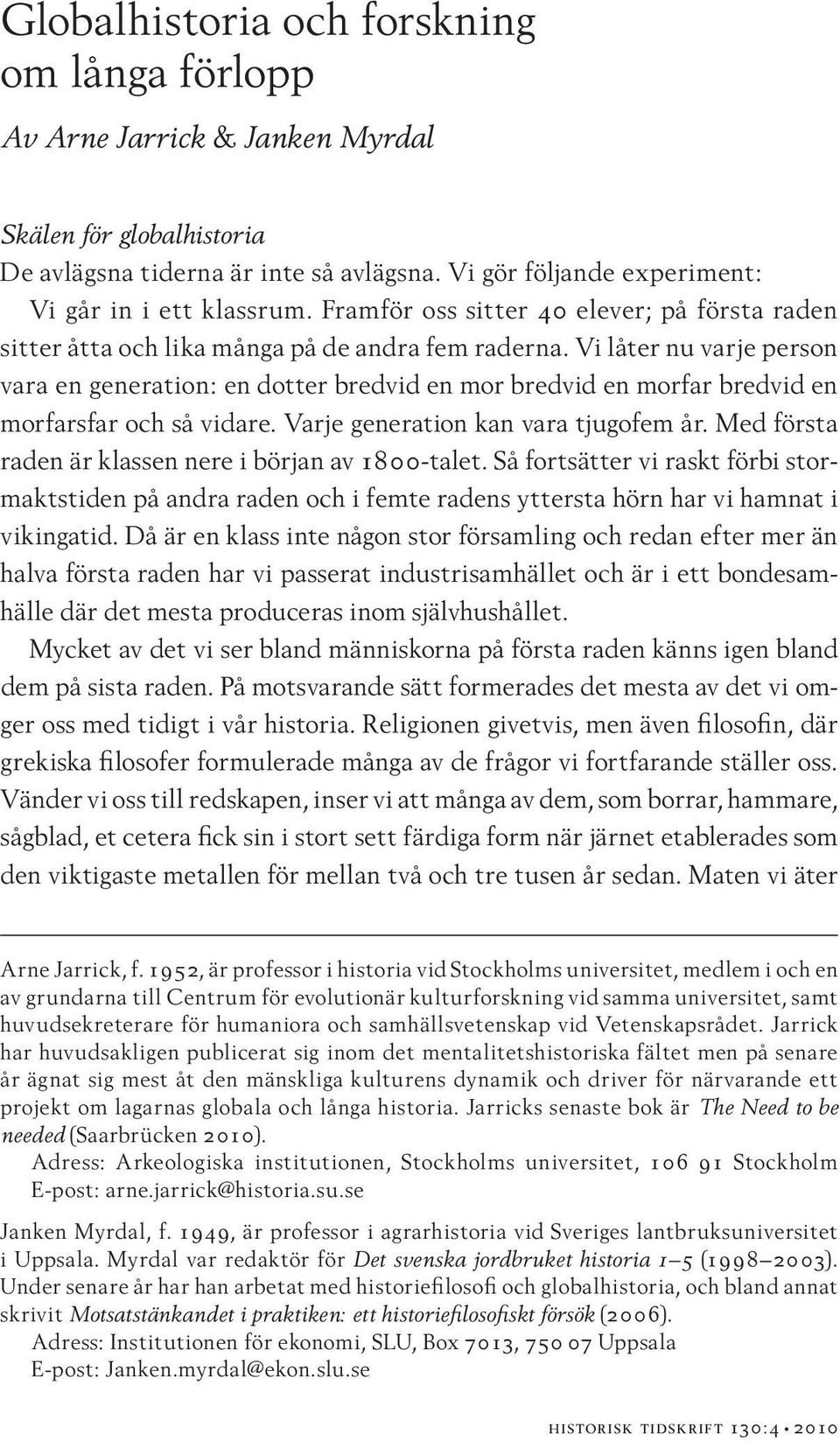 Vi låter nu varje person vara en generation: en dotter bredvid en mor bredvid en morfar bredvid en morfarsfar och så vidare. Varje generation kan vara tjugofem år.