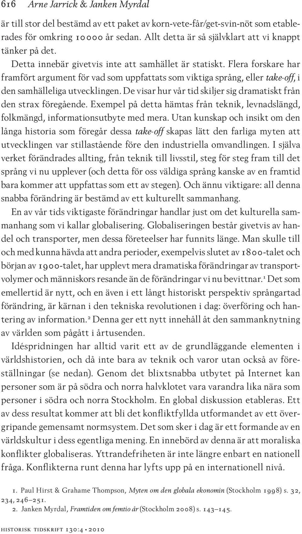 Flera forskare har framfört argument för vad som uppfattats som viktiga språng, eller take-off, i den samhälleliga utvecklingen. De visar hur vår tid skiljer sig dramatiskt från den strax föregående.