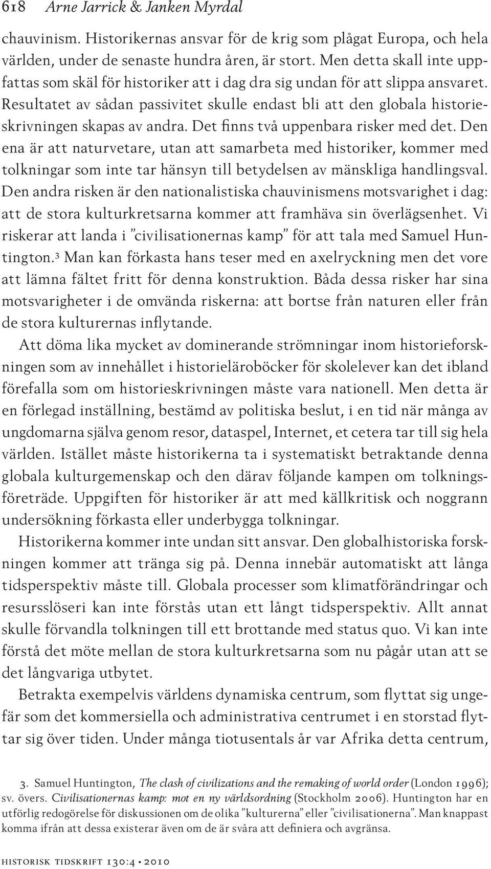 Resultatet av sådan passivitet skulle endast bli att den globala historieskrivningen skapas av andra. Det finns två uppenbara risker med det.