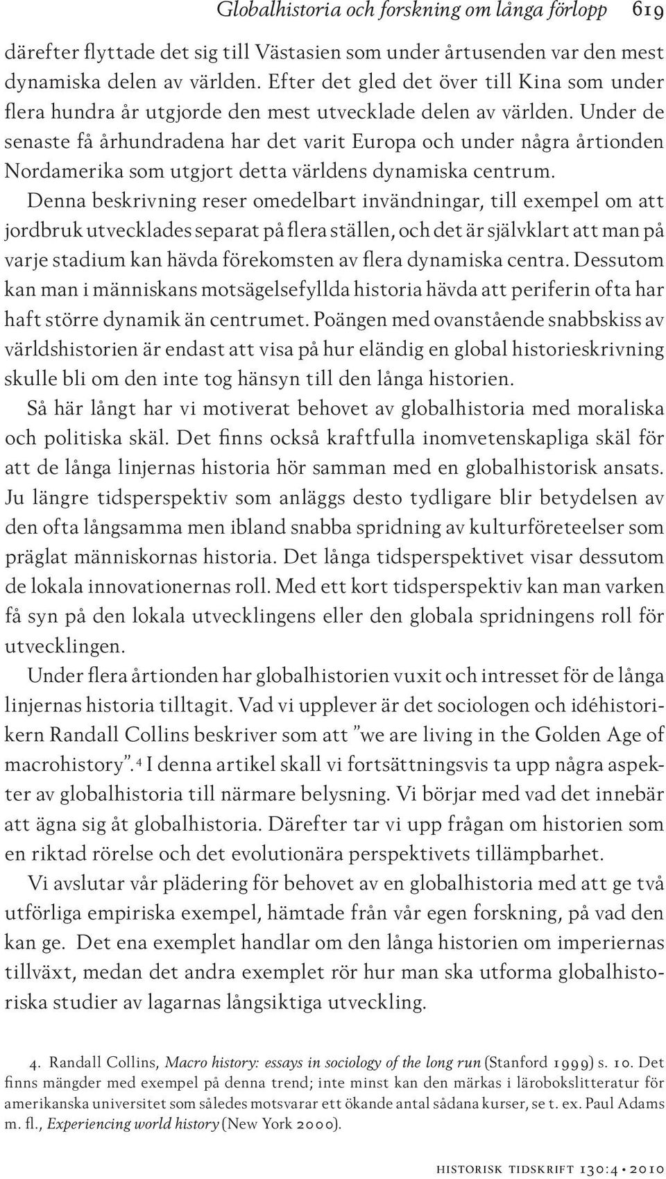 Under de senaste få århundradena har det varit Europa och under några årtionden Nordamerika som utgjort detta världens dynamiska centrum.