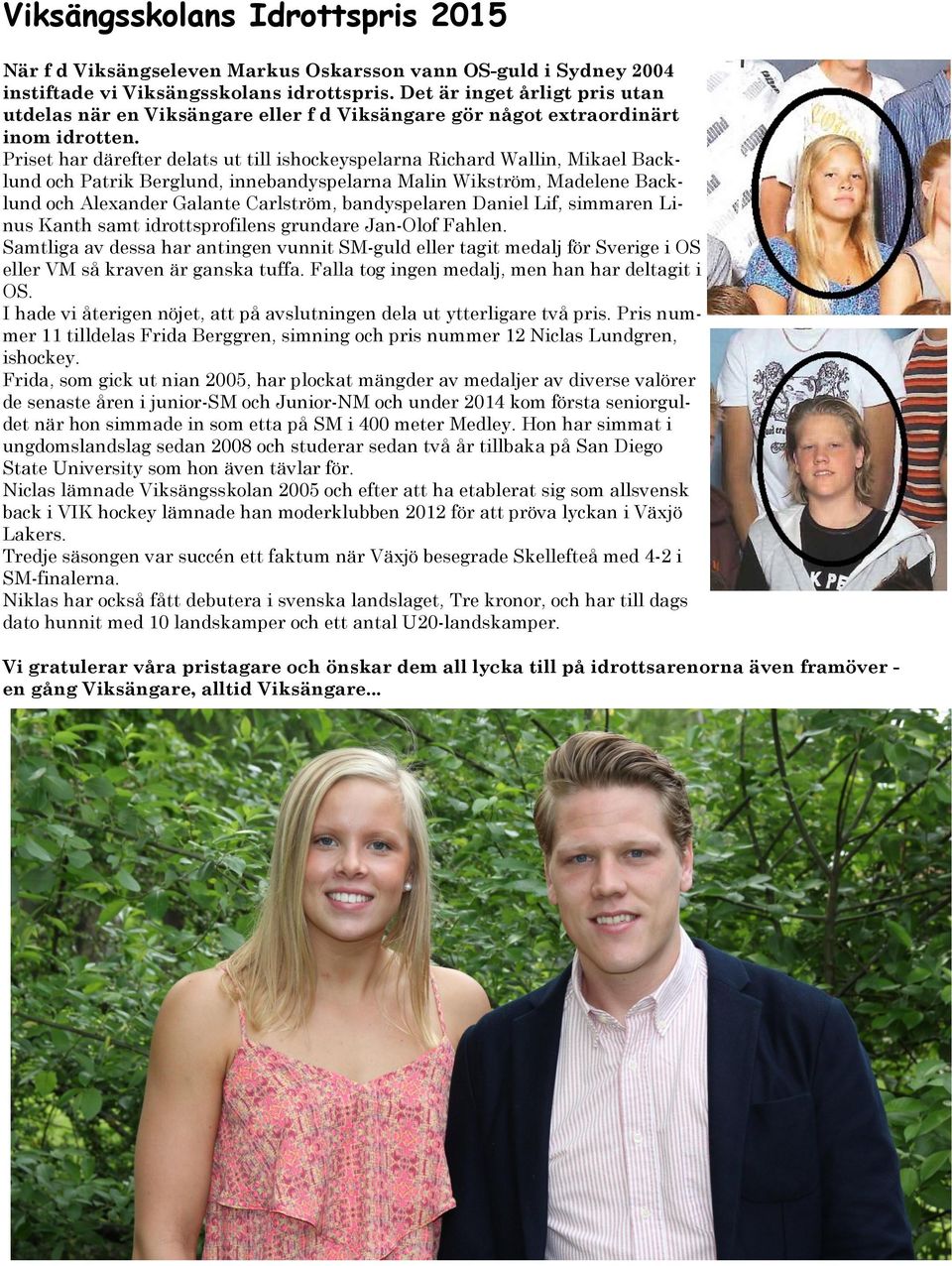 Priset har därefter delats ut till ishockeyspelarna Richard Wallin, Mikael Backlund och Patrik Berglund, innebandyspelarna Malin Wikström, Madelene Backlund och Alexander Galante Carlström,