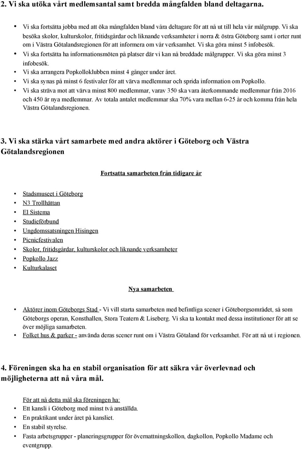 Vi ska göra minst 5 infobesök. Vi ska fortsätta ha informationsmöten på platser där vi kan nå breddade målgrupper. Vi ska göra minst 3 infobesök.