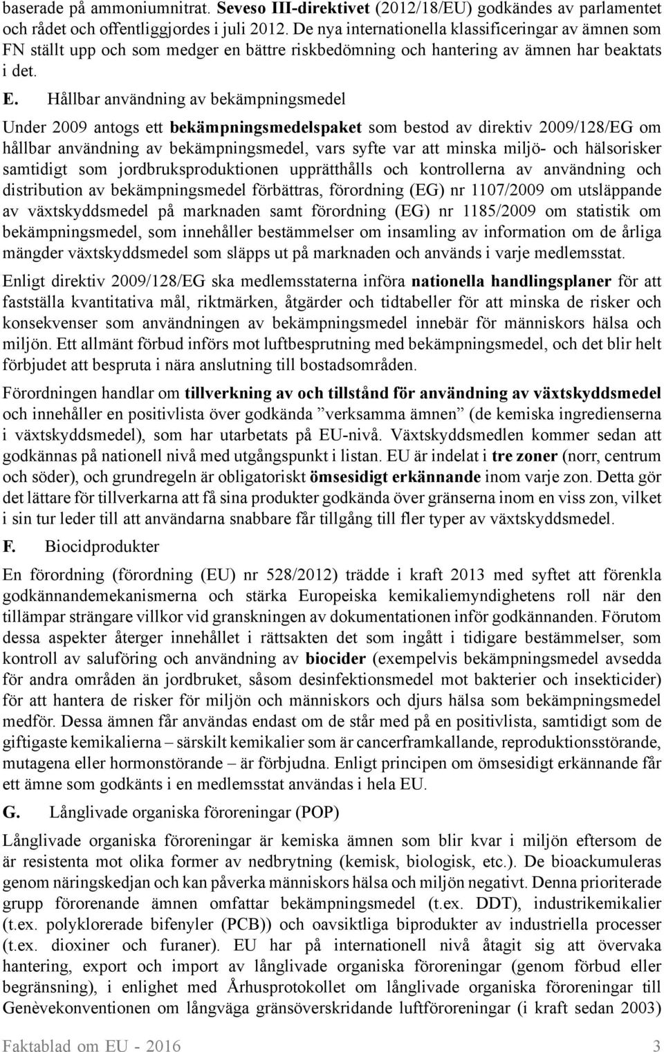 Hållbar användning av bekämpningsmedel Under 2009 antogs ett bekämpningsmedelspaket som bestod av direktiv 2009/128/EG om hållbar användning av bekämpningsmedel, vars syfte var att minska miljö- och