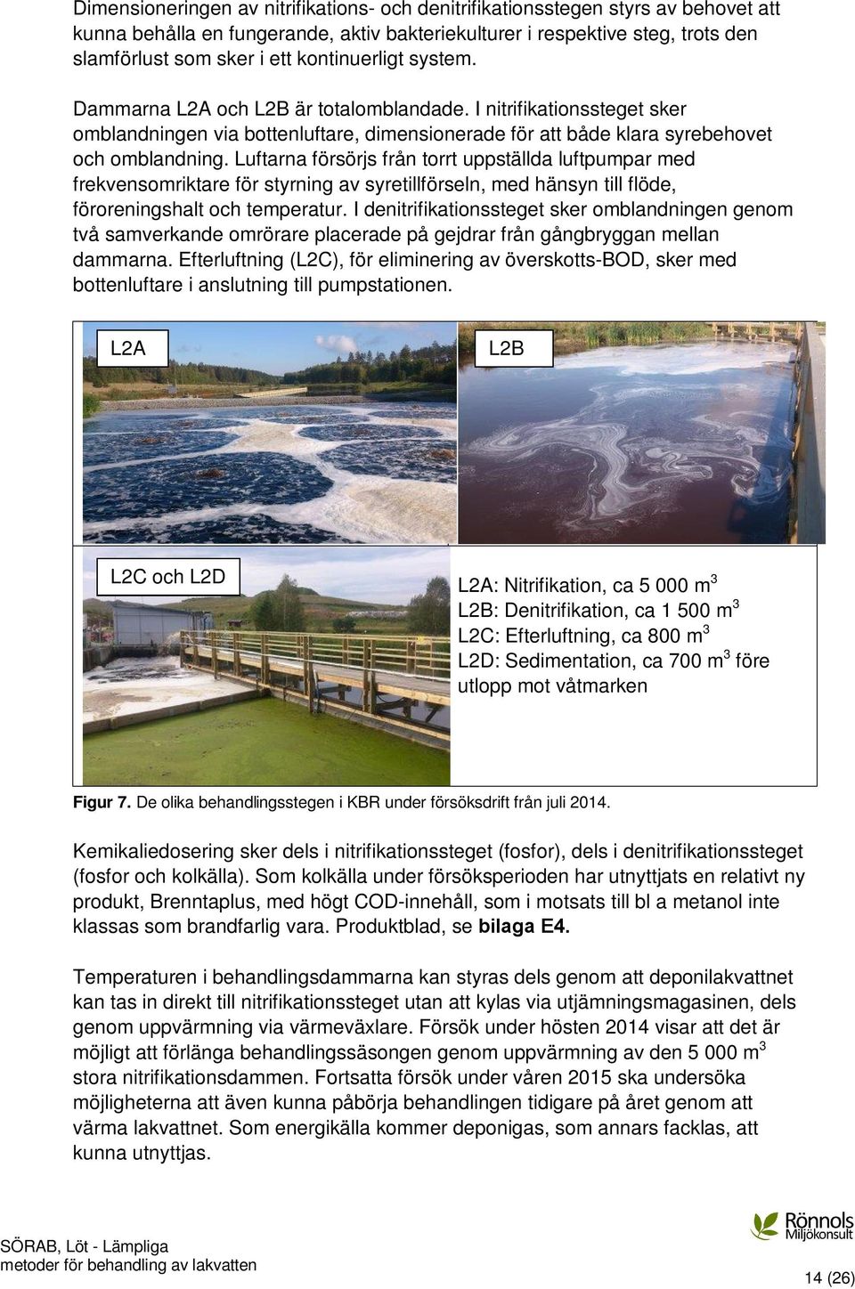 Luftarna försörjs från torrt uppställda luftpumpar med frekvensomriktare för styrning av syretillförseln, med hänsyn till flöde, föroreningshalt och temperatur.