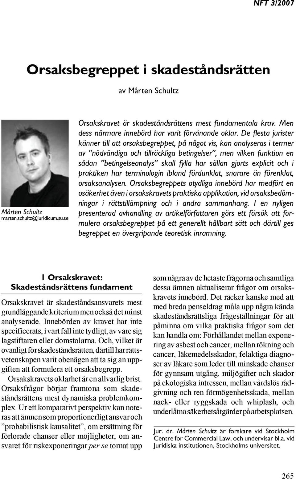 De flesta jurister känner till att orsaksbegreppet, på något vis, kan analyseras i termer av nödvändiga och tillräckliga betingelser, men vilken funktion en sådan betingelseanalys skall fylla har