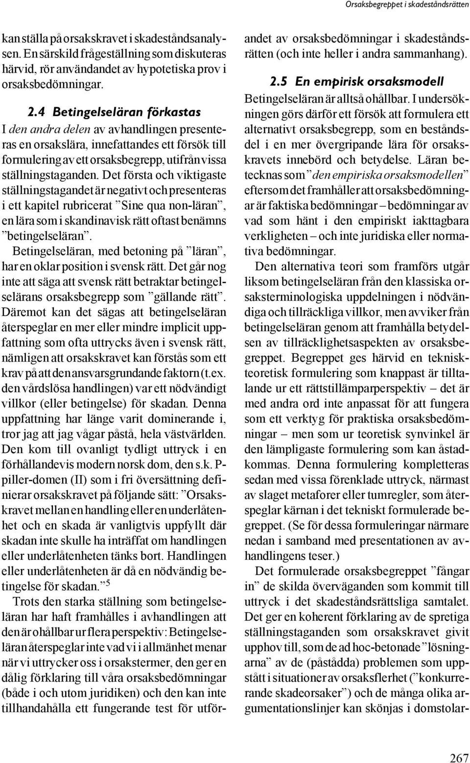 Det första och viktigaste ställningstagandet är negativt och presenteras i ett kapitel rubricerat Sine qua non-läran, en lära som i skandinavisk rätt oftast benämns betingelseläran.