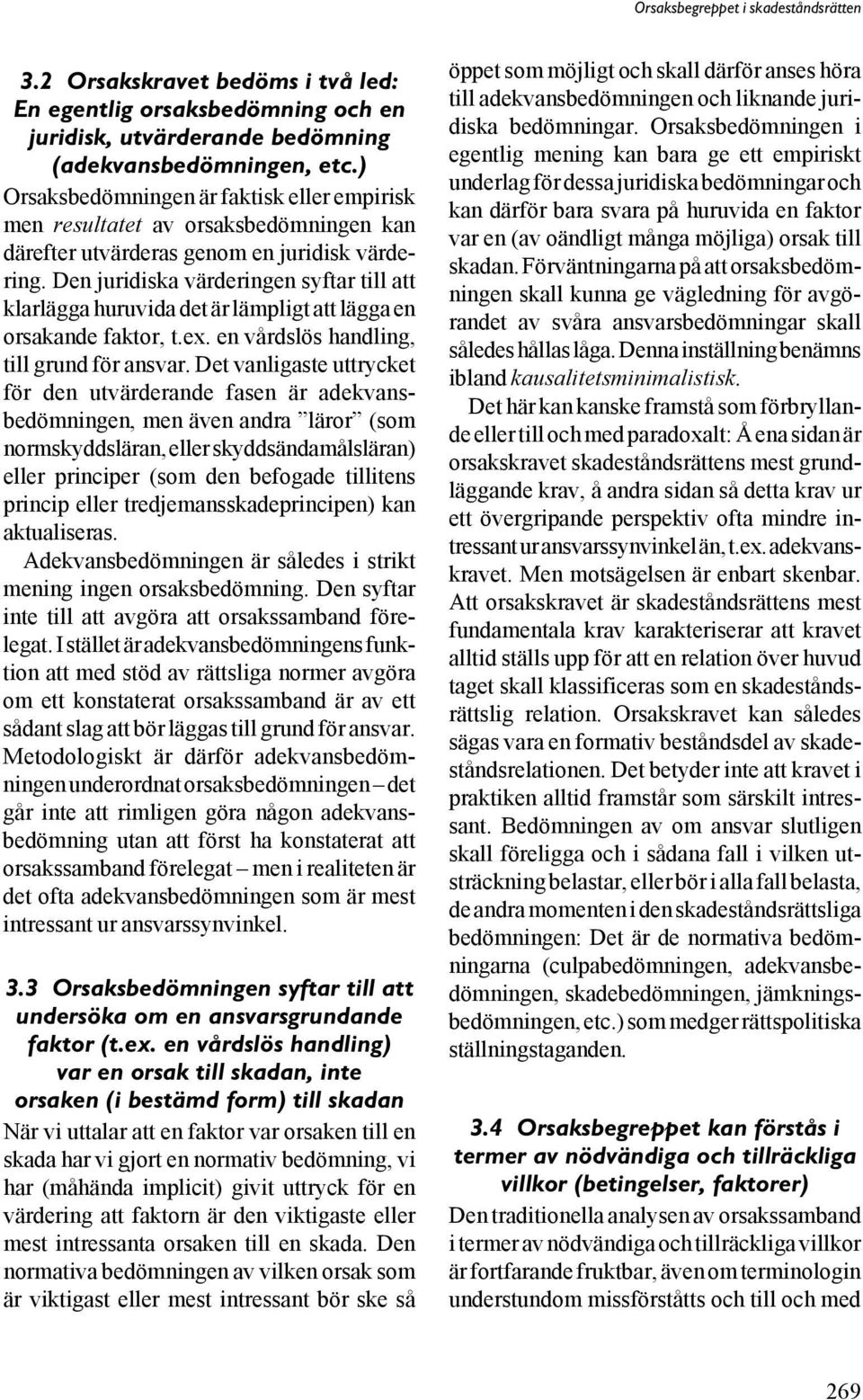 Den juridiska värderingen syftar till att klarlägga huruvida det är lämpligt att lägga en orsakande faktor, t.ex. en vårdslös handling, till grund för ansvar.