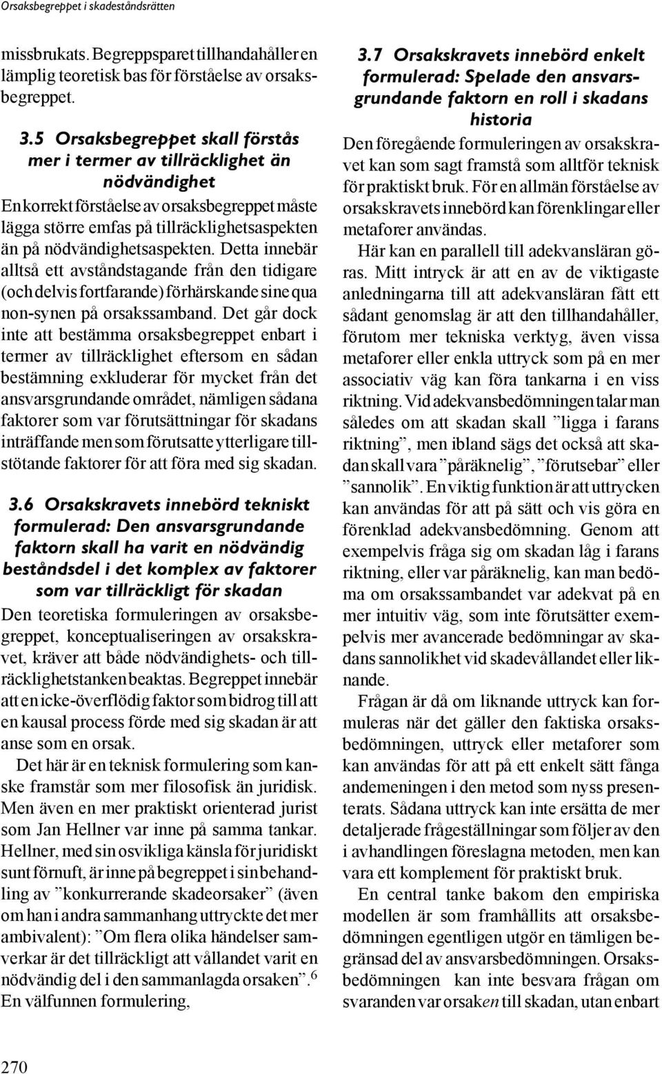 Detta innebär alltså ett avståndstagande från den tidigare (och delvis fortfarande) förhärskande sine qua non-synen på orsakssamband.