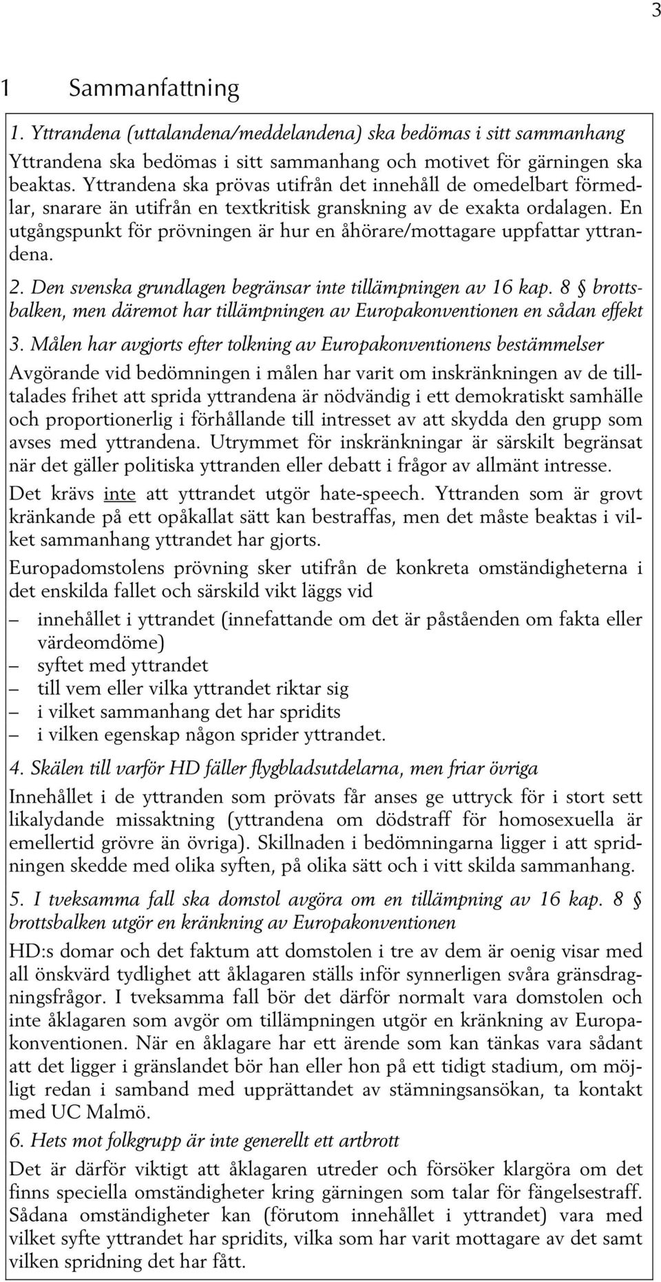 En utgångspunkt för prövningen är hur en åhörare/mottagare uppfattar yttrandena. 2. Den svenska grundlagen begränsar inte tillämpningen av 16 kap.