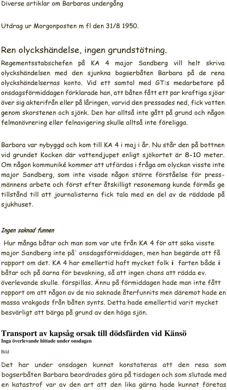 Vid ett samtal med GT:s medarbetare på onsdagsförmiddagen förklarade han, att båten fått ett par kraftiga sjöar över sig akterifrån eller på låringen, varvid den pressades ned, fick vatten genom