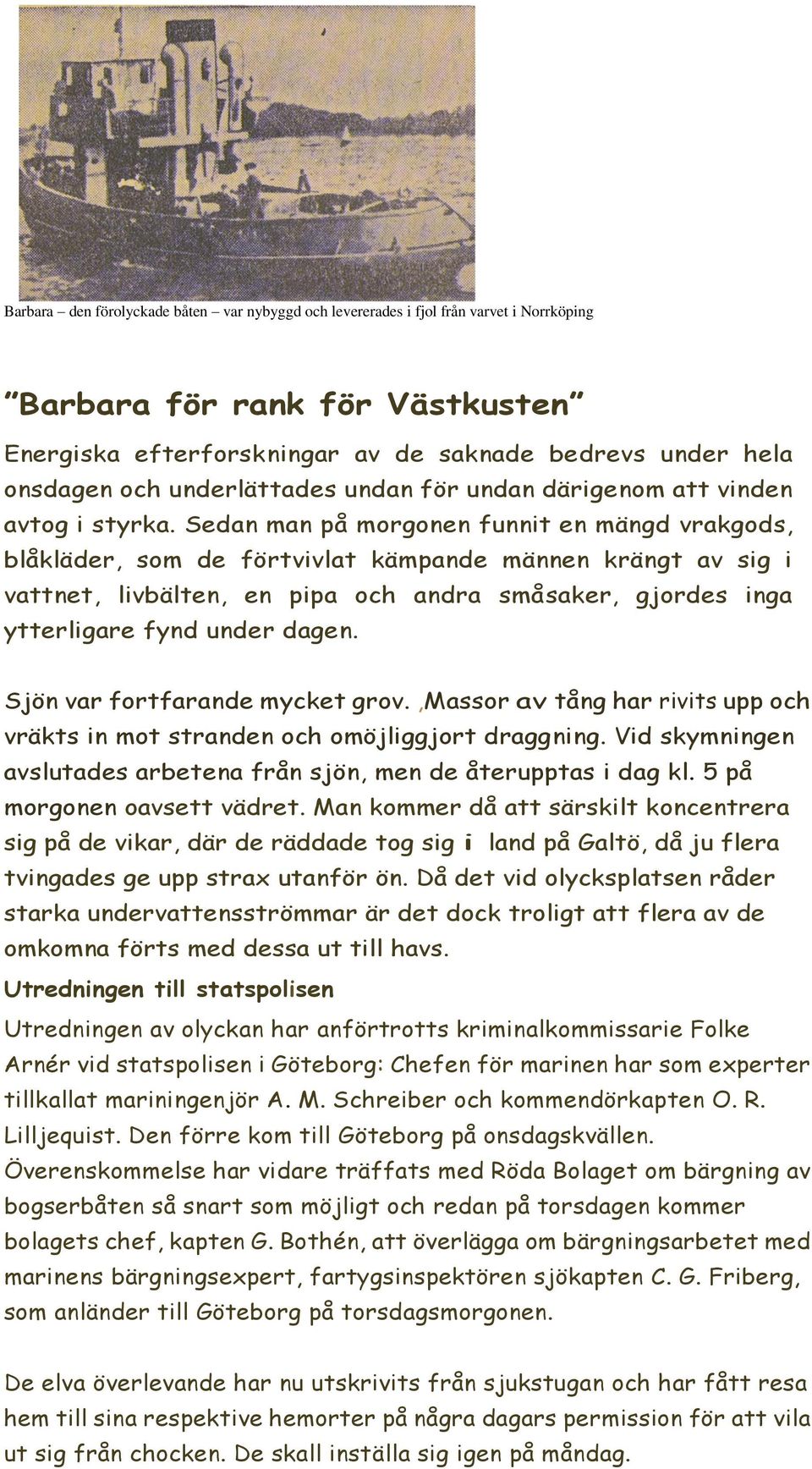 Sedan man på morgonen funnit en mängd vrakgods, blåkläder, som de förtvivlat kämpande männen krängt av sig i vattnet, livbälten, en pipa och andra småsaker, gjordes inga ytterligare fynd under dagen.