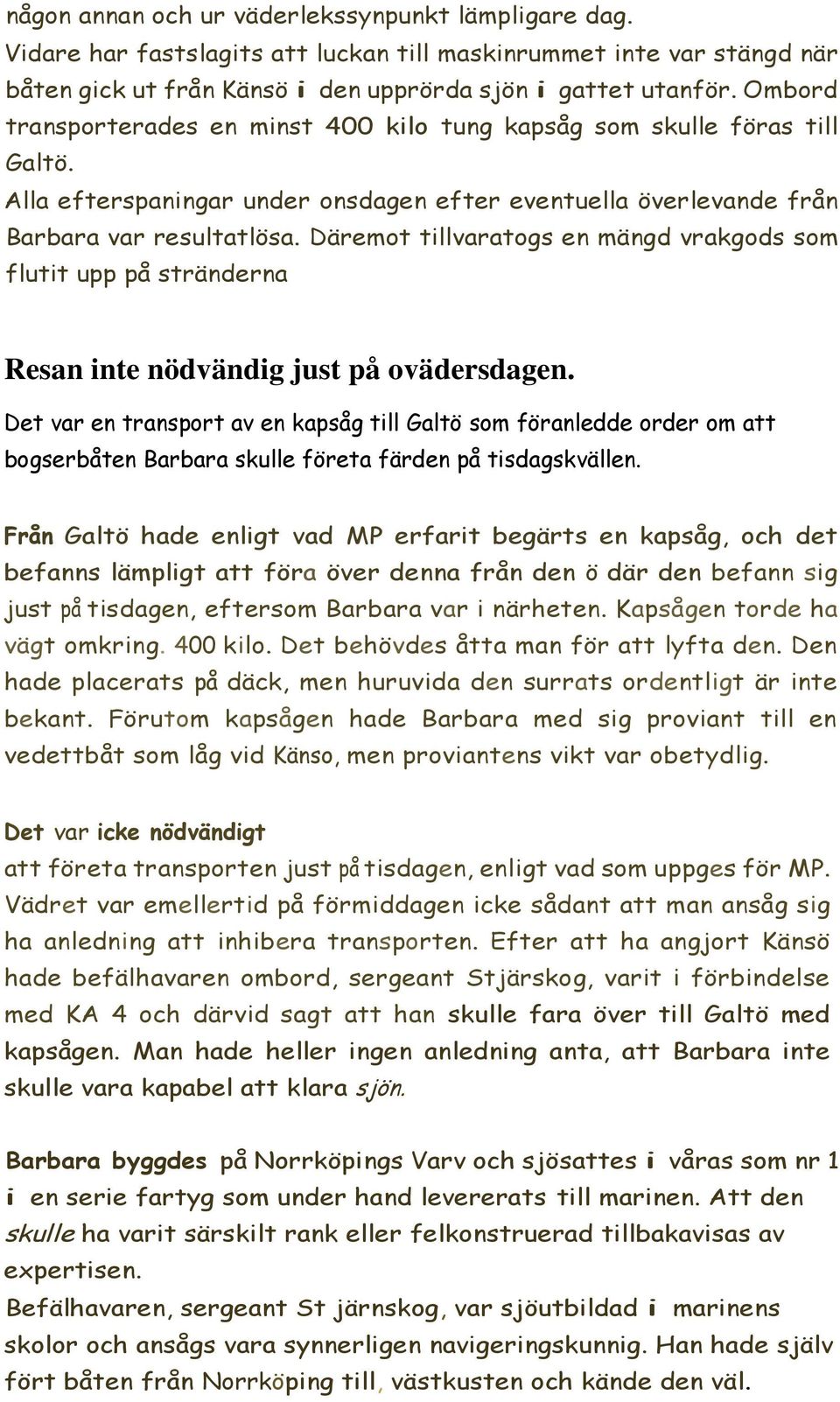 Däremot tillvaratogs en mängd vrakgods som flutit upp på stränderna Resan inte nödvändig just på ovädersdagen.