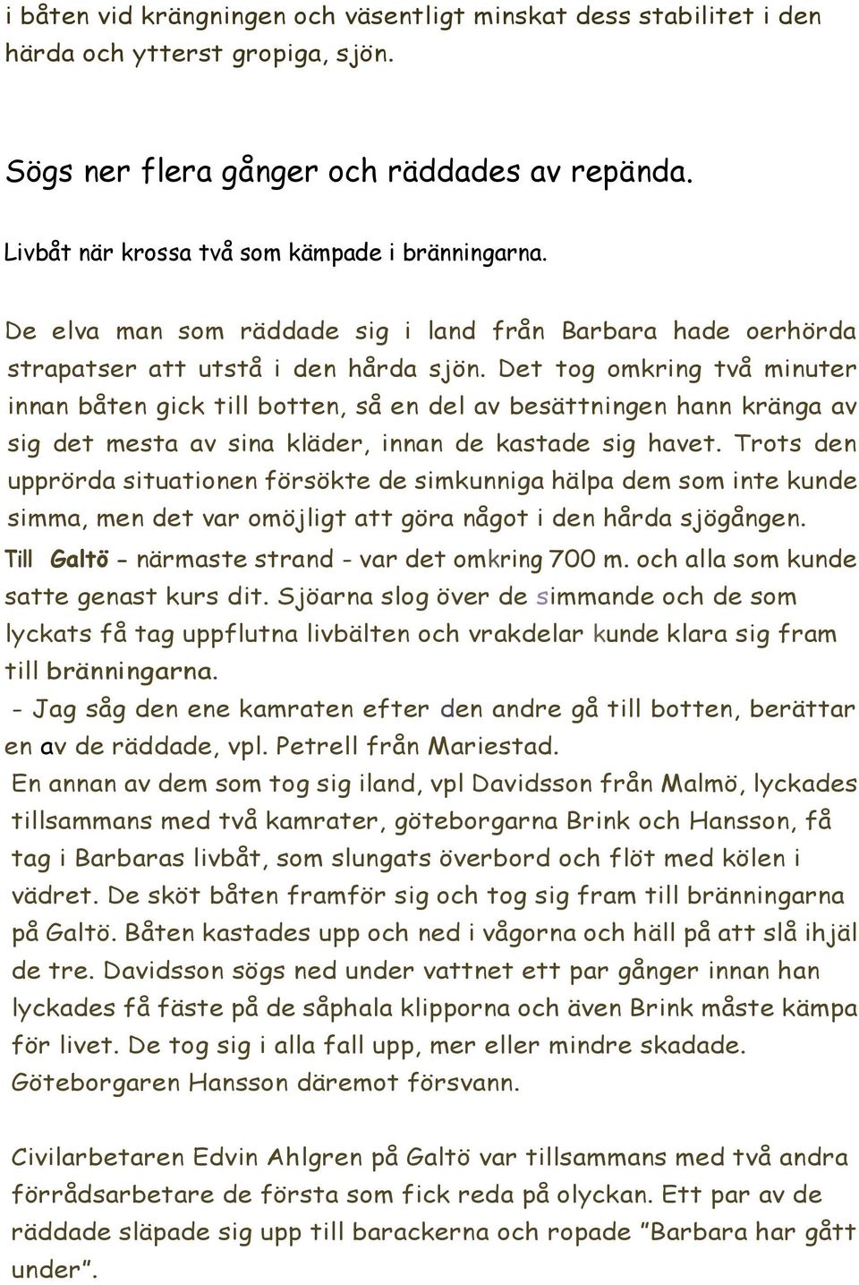 Det tog omkring två minuter innan båten gick till botten, så en del av besättningen hann kränga av sig det mesta av sina kläder, innan de kastade sig havet.
