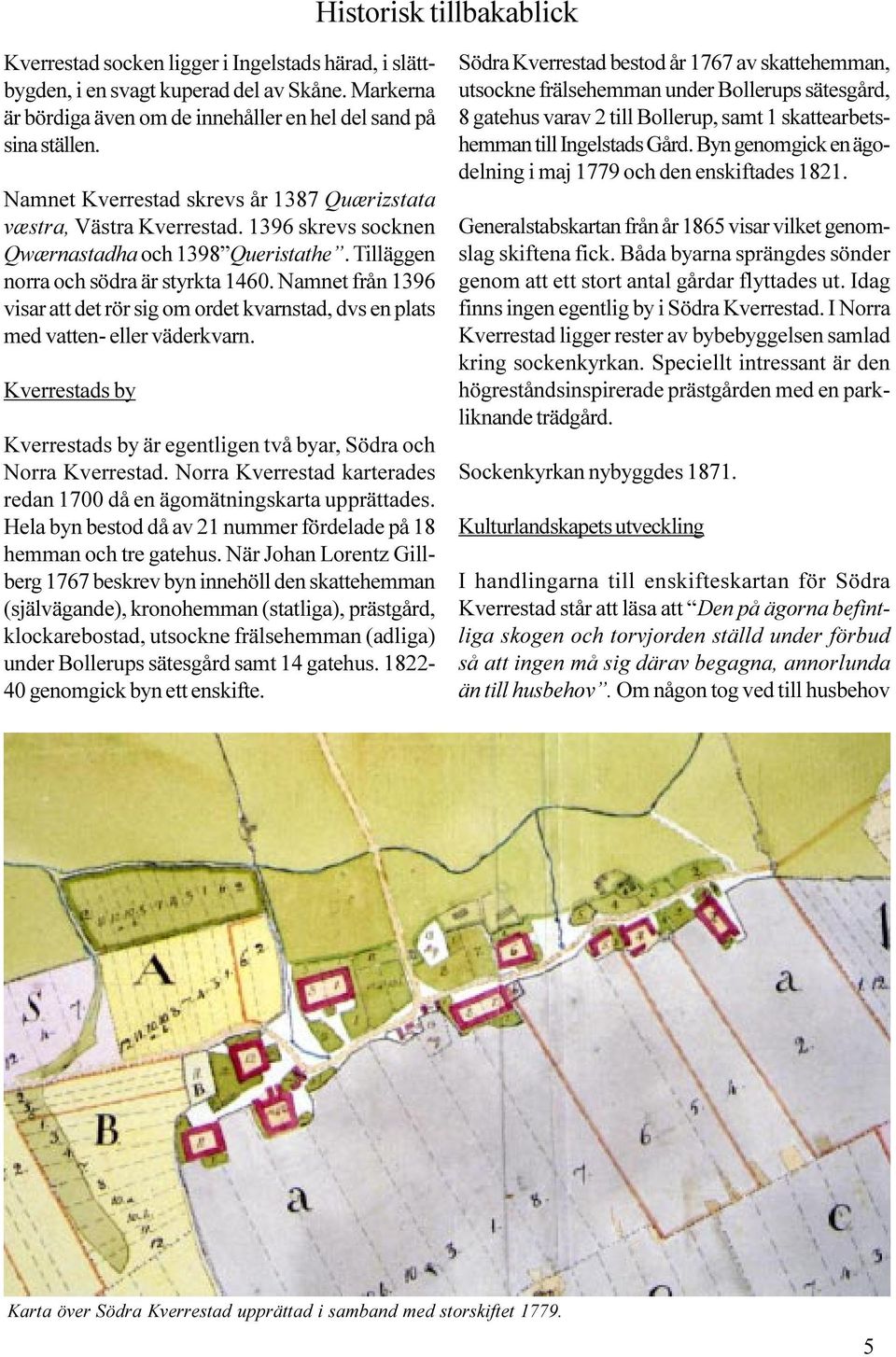 Namnet från 1396 visar att det rör sig om ordet kvarnstad, dvs en plats med vatten- eller väderkvarn. Kverrestads by Kverrestads by är egentligen två byar, Södra och Norra Kverrestad.