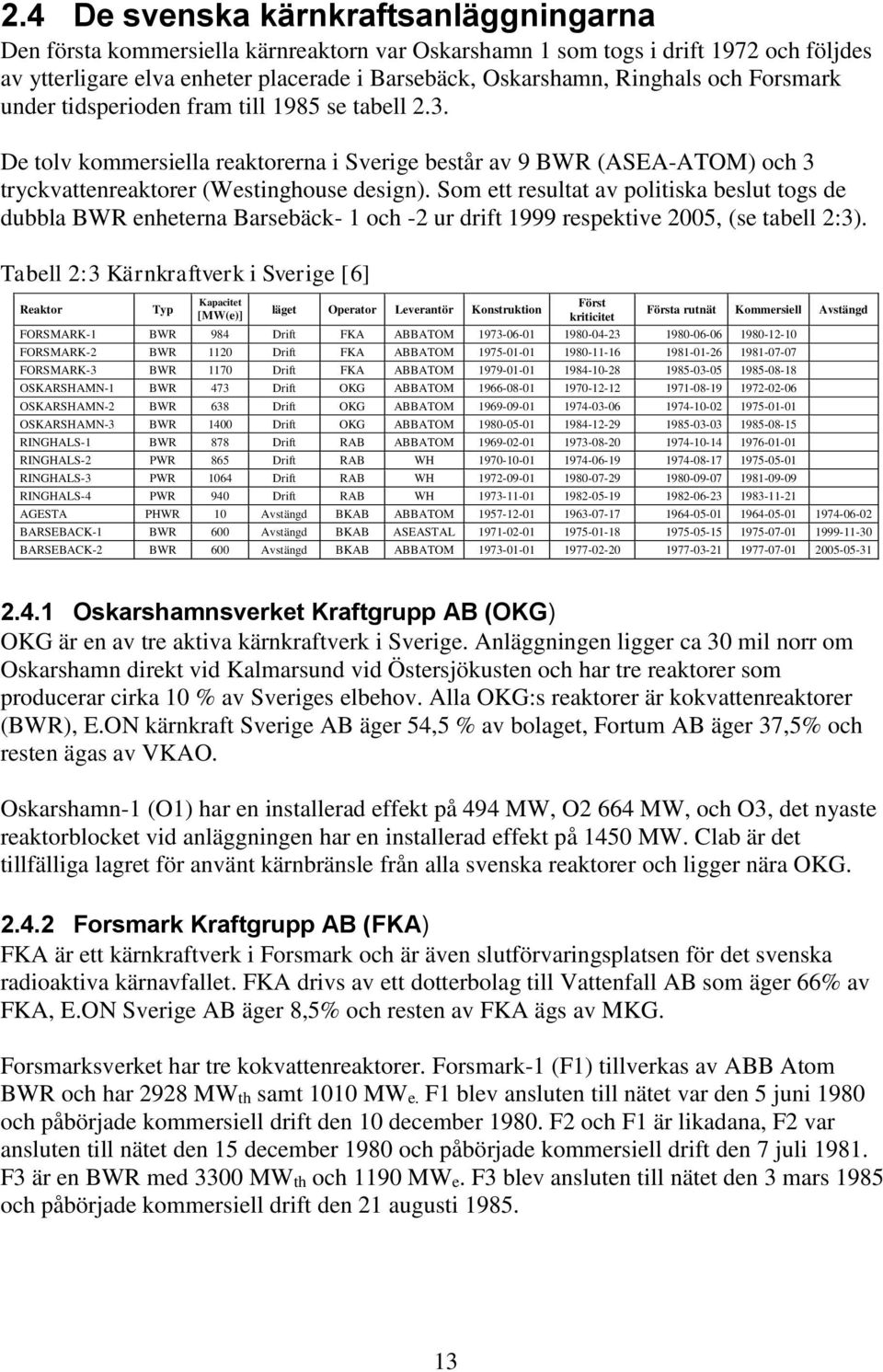 Som ett resultat av politiska beslut togs de dubbla BWR enheterna Barsebäck- 1 och -2 ur drift 1999 respektive 2005, (se tabell 2:3).
