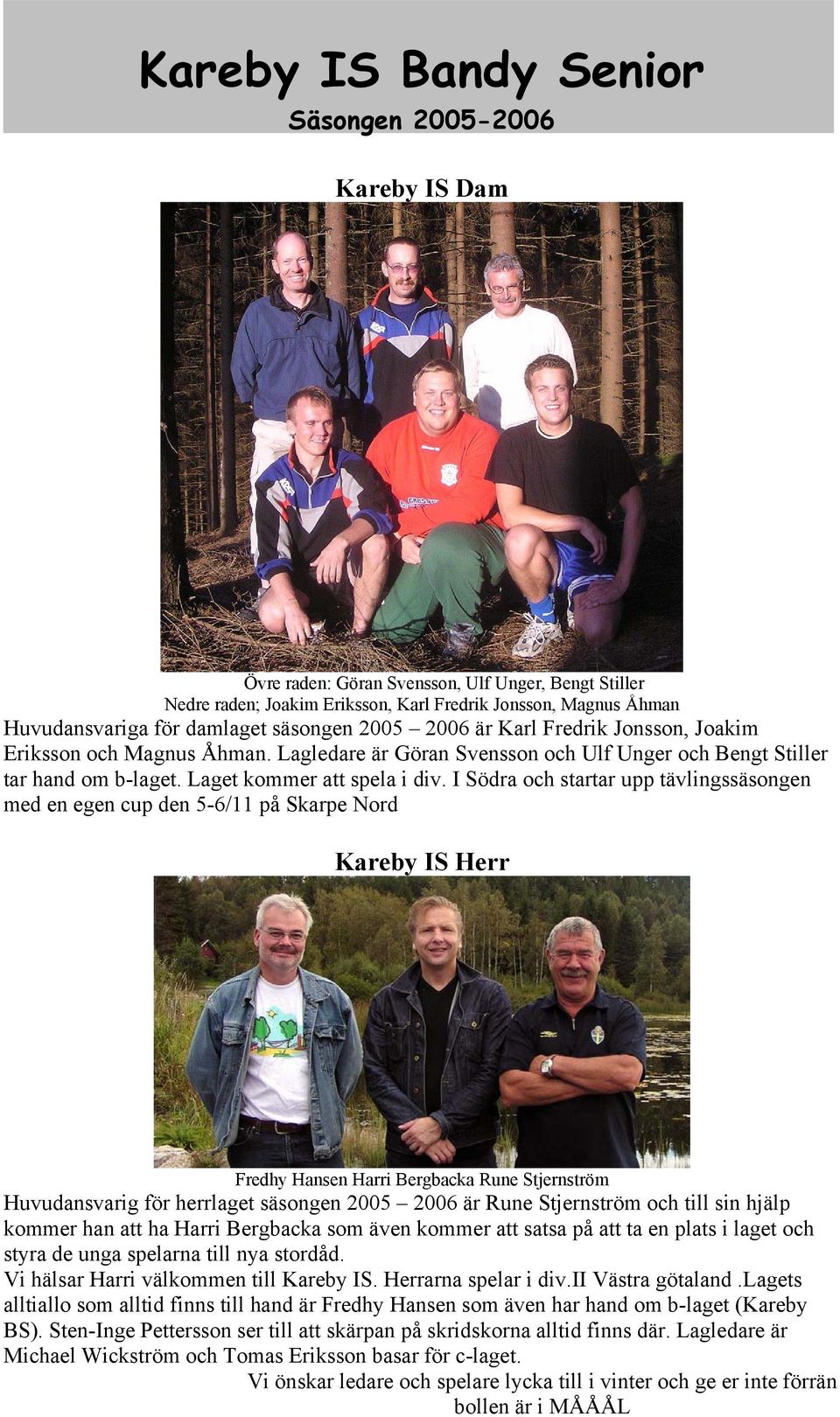 I Södra och startar upp tävlingssäsongen med en egen cup den 5-6/11 på Skarpe Nord Kareby IS Herr Fredhy Hansen Harri Bergbacka Rune Stjernström Huvudansvarig för herrlaget säsongen 2005 2006 är Rune