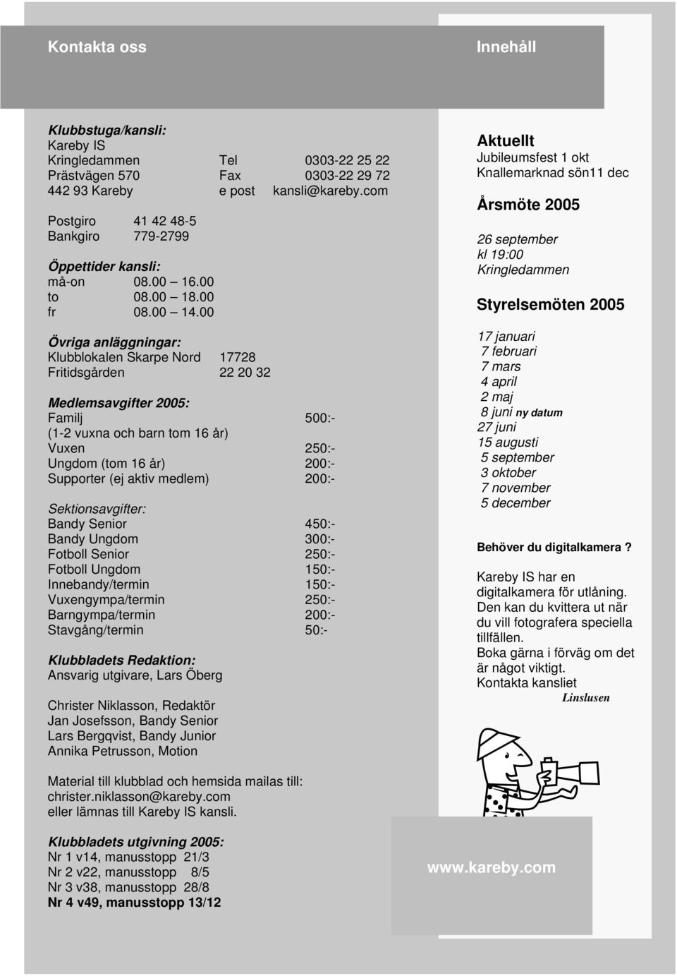 00 Övriga anläggningar: Klubblokalen Skarpe Nord 17728 Fritidsgården 22 20 32 Medlemsavgifter 2005: Familj 500:- (1-2 vuxna och barn tom 16 år) Vuxen 250:- Ungdom (tom 16 år) 200:- Supporter (ej