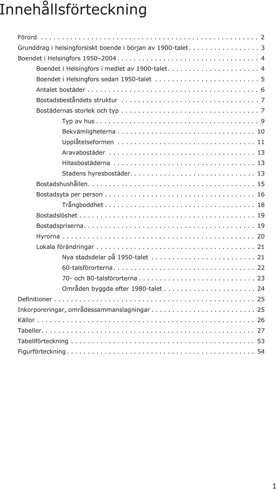.. 11 Aravabostäder... 13 Hitasbostäderna... 13 Stadens hyresbostäder....13 Bostadshushållen.... 15 Bostadsyta per person... 16 Trångboddhet... 18 Bostadslöshet... 19 Bostadspriserna.... 19 Hyrorna.