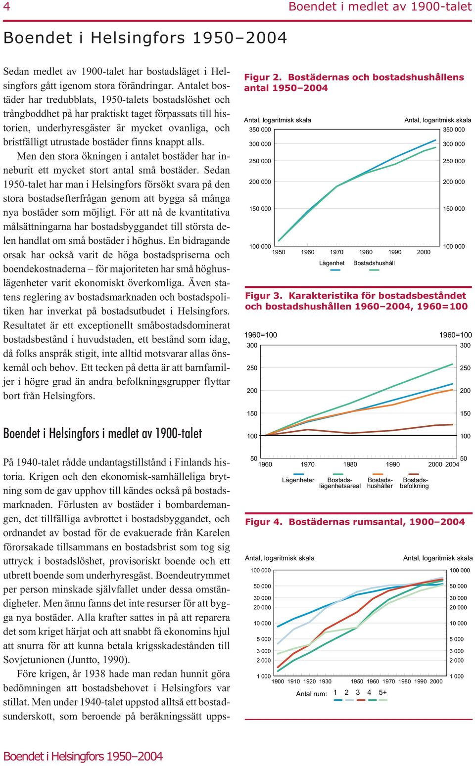 finns knappt alls. Men den stora ökningen i antalet bostäder har inneburit ett mycket stort antal små bostäder.