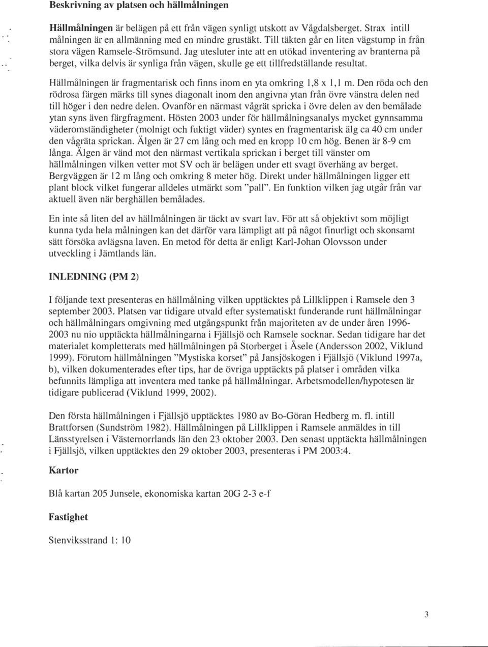 Jag utesluter inte att en utökad inventering av branterna på berget, vilka delvis är synliga från vägen, skulle ge ett tillfredställande resultat.
