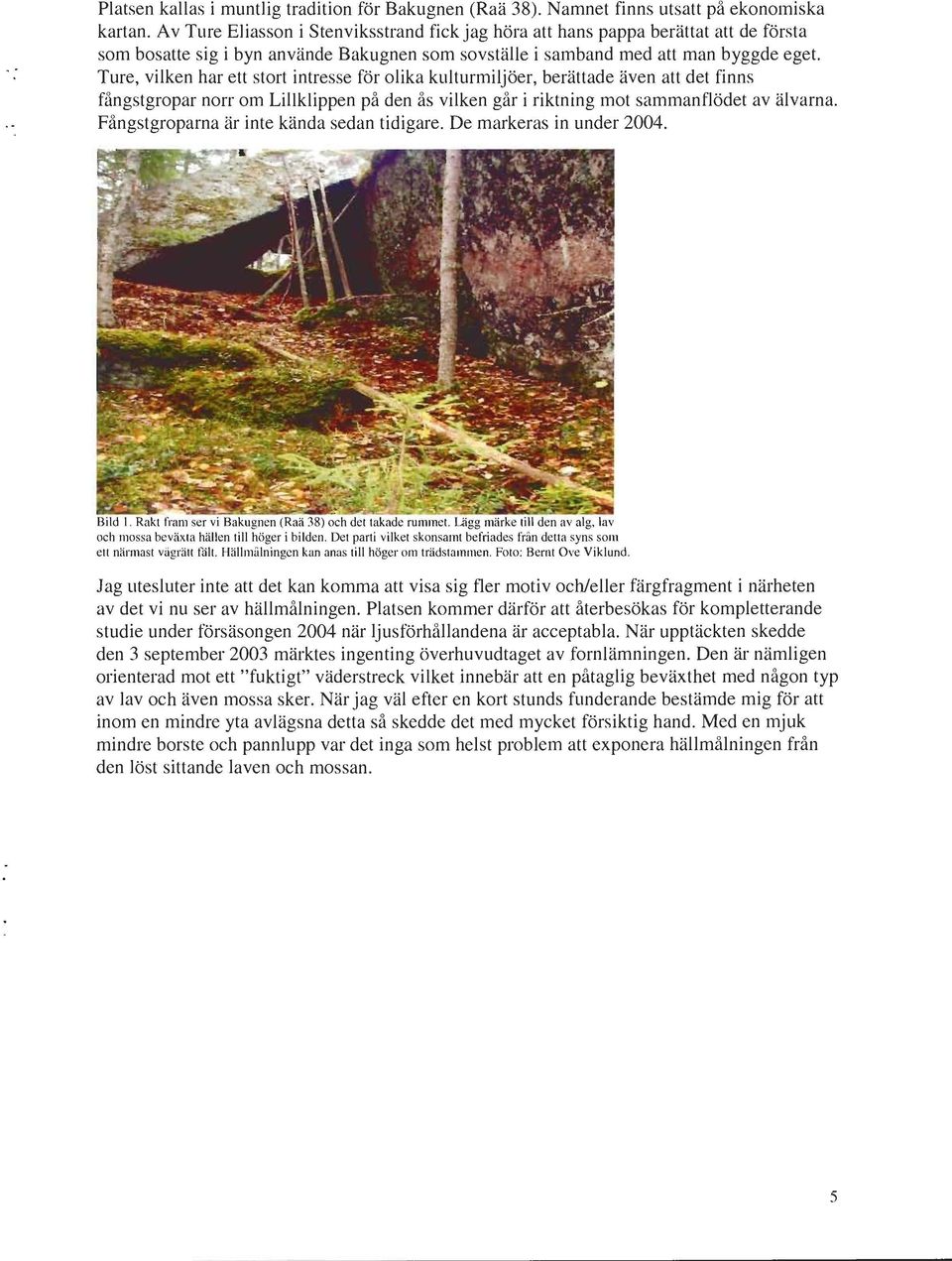 Ture, vilken har ett stort intresse för olika kulturmiljöer, berättade även att det finns fångstgropar norr om Lillklippen på den ås vilken går i riktning mot sammanflödet av älvarna.