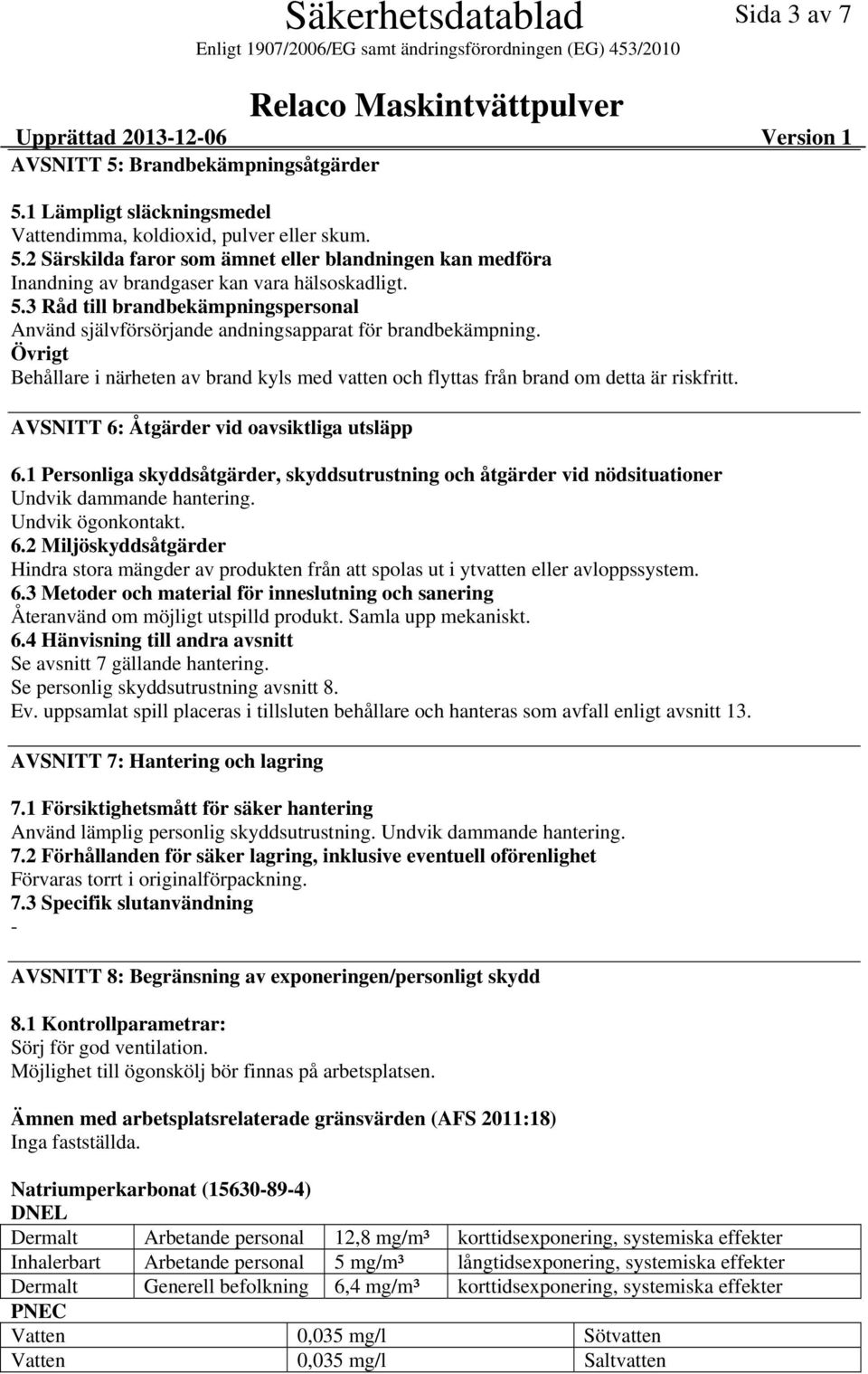 AVSNITT 6: Åtgärder vid oavsiktliga utsläpp 6.1 Personliga skyddsåtgärder, skyddsutrustning och åtgärder vid nödsituationer Undvik dammande hantering. Undvik ögonkontakt. 6.2 Miljöskyddsåtgärder Hindra stora mängder av produkten från att spolas ut i ytvatten eller avloppssystem.