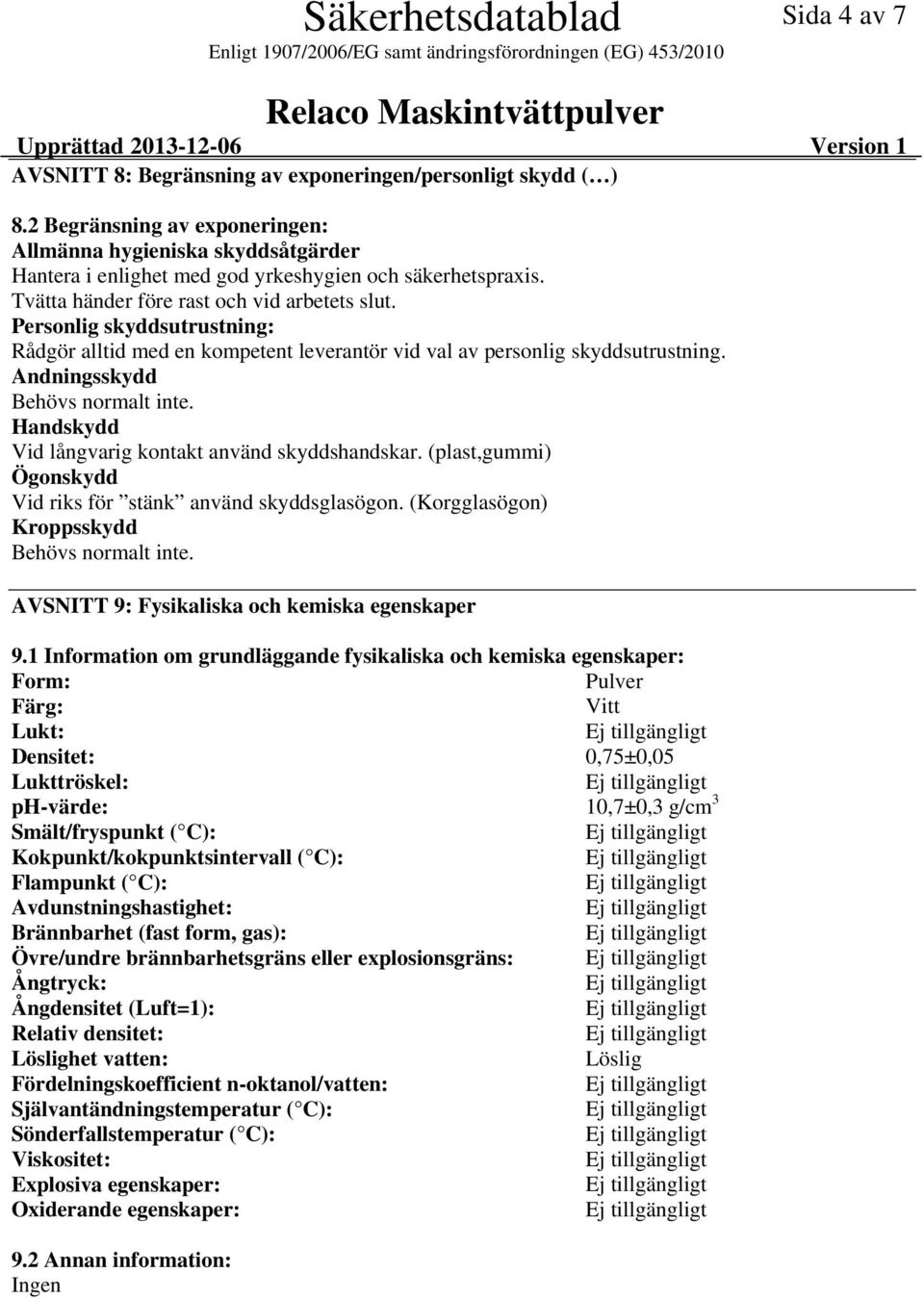 Personlig skyddsutrustning: Rådgör alltid med en kompetent leverantör vid val av personlig skyddsutrustning. Andningsskydd Behövs normalt inte. Handskydd Vid långvarig kontakt använd skyddshandskar.