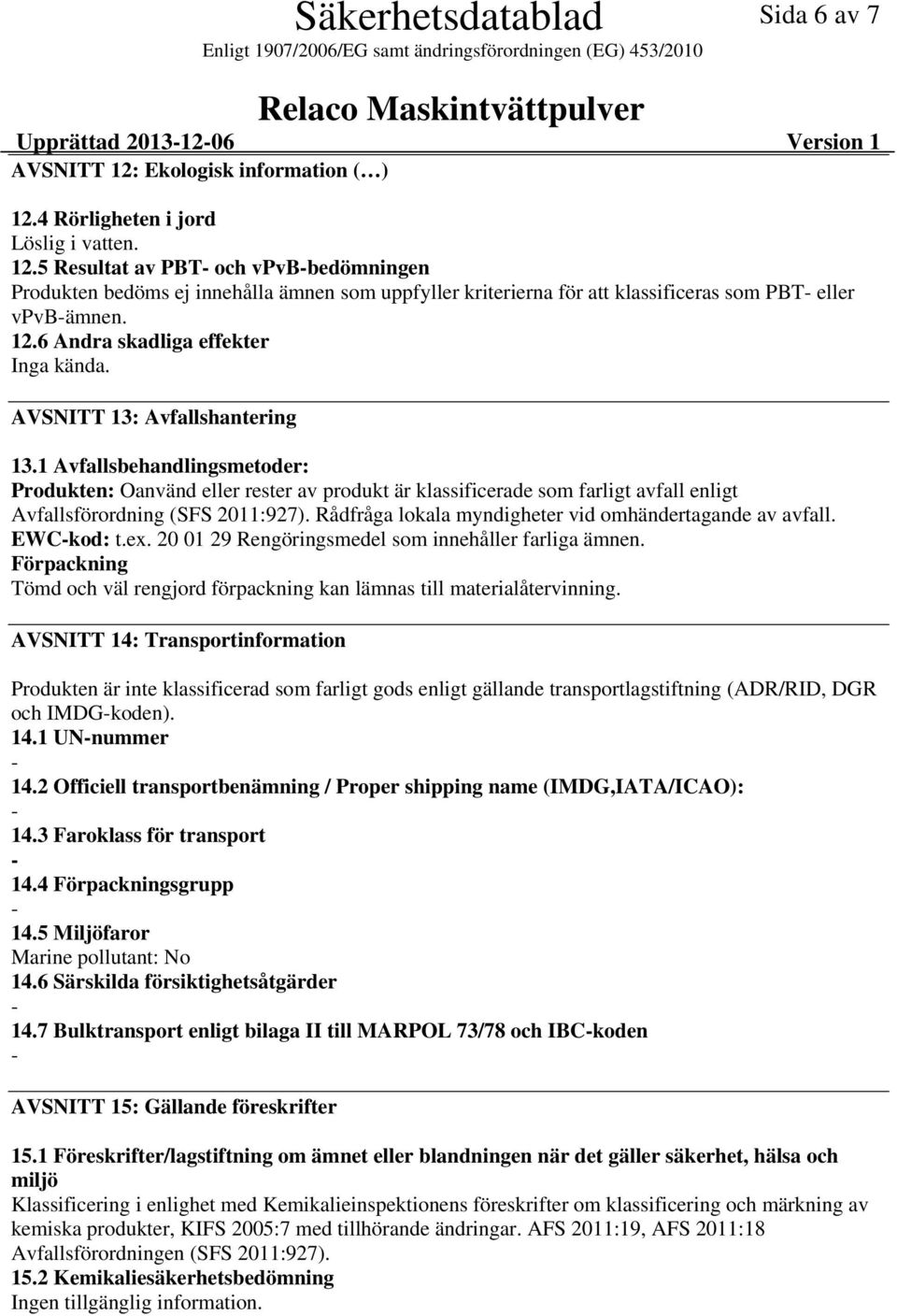 1 Avfallsbehandlingsmetoder: Produkten: Oanvänd eller rester av produkt är klassificerade som farligt avfall enligt Avfallsförordning (SFS 2011:927).