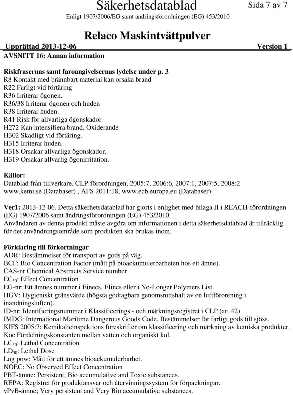 R41 Risk för allvarliga ögonskador H272 Kan intensifiera brand. Oxiderande H302 Skadligt vid förtäring. H315 Irriterar huden. H318 Orsakar allvarliga ögonskador. H319 Orsakar allvarlig ögonirritation.