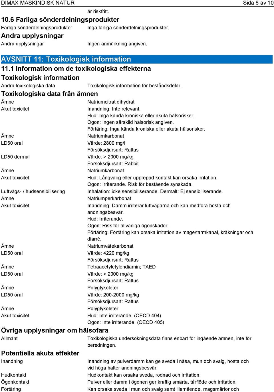 Akut toxicitet Inandning: Inte relevant. Hud: Inga kända kroniska eller akuta hälsorisker. Ögon: Ingen särskild hälsorisk angiven. Förtäring: Inga kända kroniska eller akuta hälsorisker.