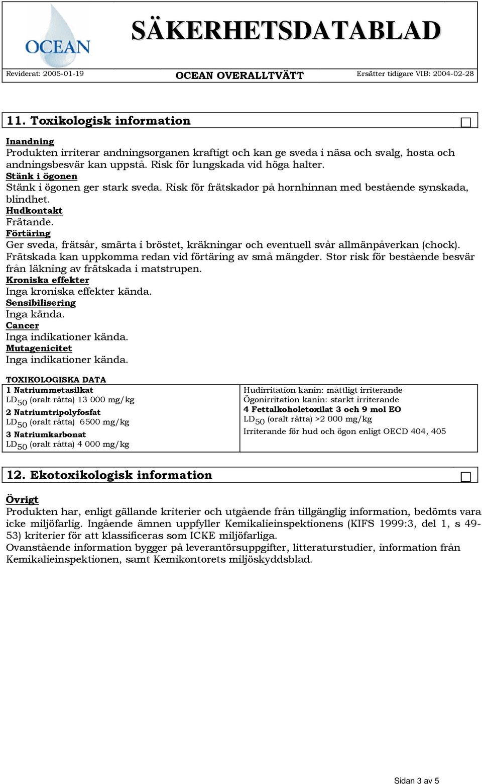 Förtäring Ger sveda, frätsår, smärta i bröstet, kräkningar och eventuell svår allmänpåverkan (chock). Frätskada kan uppkomma redan vid förtäring av små mängder.