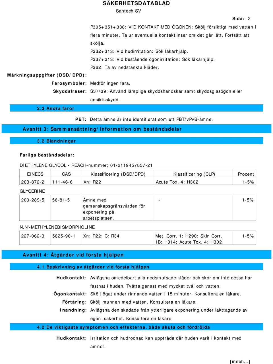 Medför ingen fara. S37/39: Använd lämpliga skyddshandskar samt skyddsglasögon eller ansiktsskydd. 2.3 Andra faror PBT: Detta ämne är inte identifierat som ett PBT/vPvB-ämne.